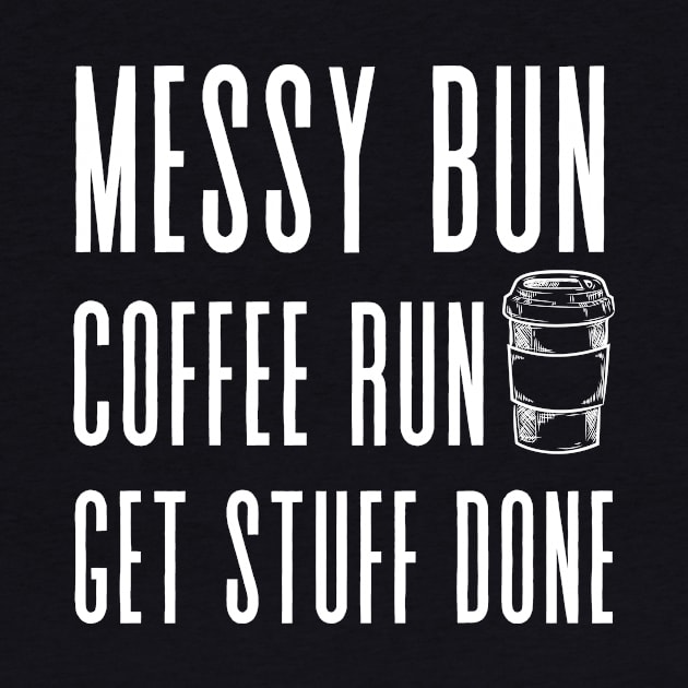 Messy Bun, Coffee Run, Get Stuff Done- Momlife - Motivational by shanesil